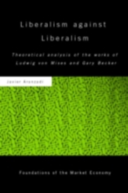 Liberalism against Liberalism : Theoretical Analysis of the Works of Ludwig von Mises and Gary Becker, PDF eBook