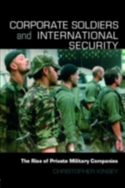 Corporate Soldiers and International Security : The Rise of Private Military Companies, PDF eBook