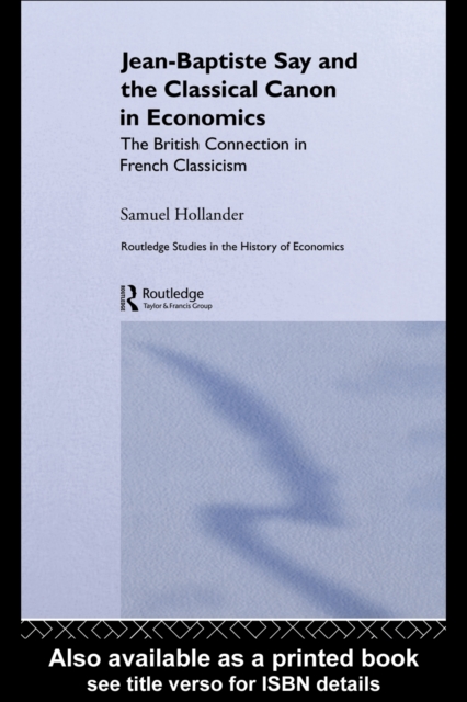 Jean-Baptiste Say and the Classical Canon in Economics : The British Connection in French Classicism, PDF eBook