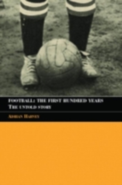Football: The First Hundred Years : The Untold Story, PDF eBook