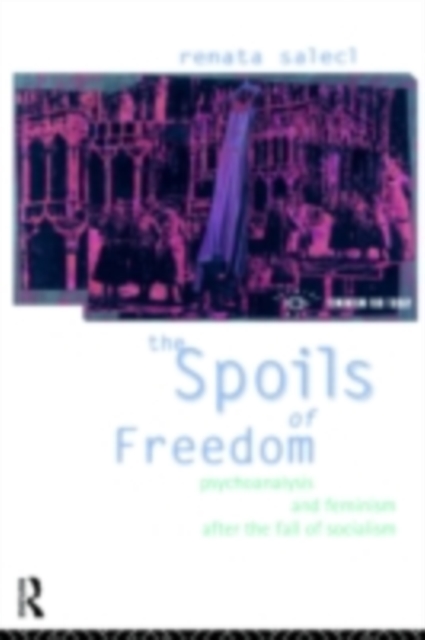 The Spoils of Freedom : Psychoanalysis, Feminism and Ideology after the Fall of Socialism, PDF eBook