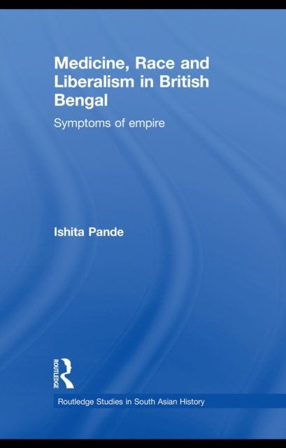 Medicine, Race and Liberalism in British Bengal : Symptoms of Empire, PDF eBook