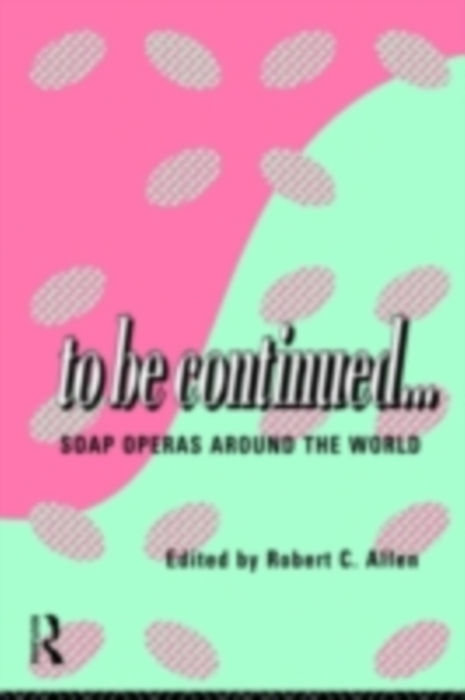 To Be Continued... : Soap Operas Around the World, PDF eBook