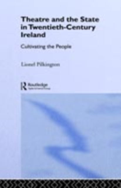 Theatre and the State in Twentieth-Century Ireland : Cultivating the People, PDF eBook