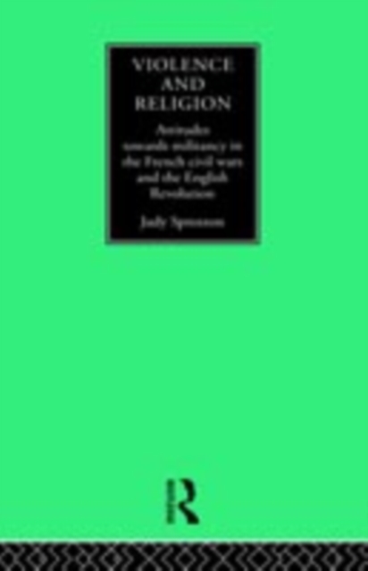 Violence and Religion : Attitudes towards militancy in the French civil wars and the English Revolution, PDF eBook
