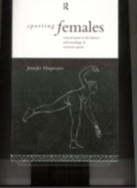 Sporting Females : Critical Issues in the History and Sociology of Women's Sport, PDF eBook
