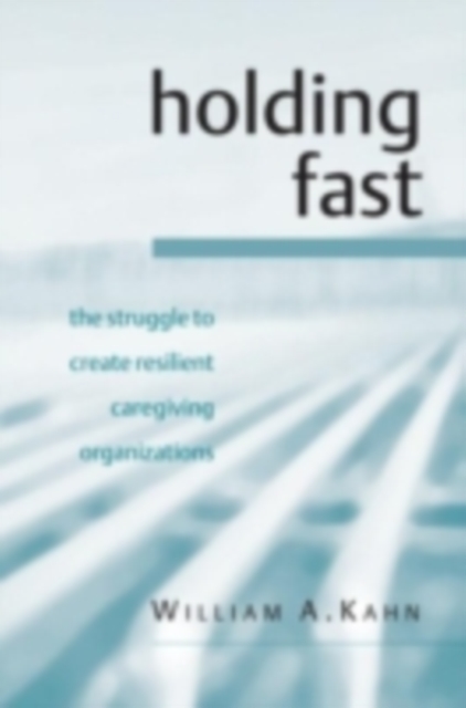 Holding Fast : The Struggle to Create Resilient Caregiving Organizations, PDF eBook