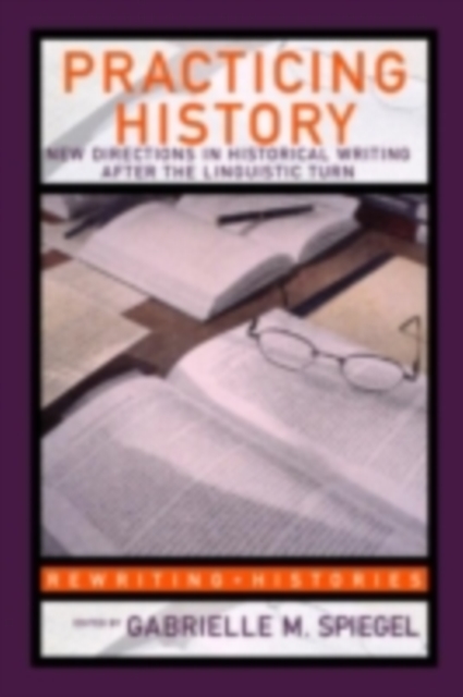 Practicing History : New Directions in Historical Writing after the Linguistic Turn, PDF eBook