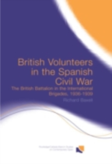 British Volunteers in the Spanish Civil War : The British Battalion in the International Brigades, 1936-1939, PDF eBook