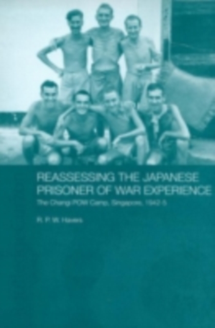 Reassessing the Japanese Prisoner of War Experience : The Changi Prisoner of War Camp in Singapore, 1942-45, PDF eBook