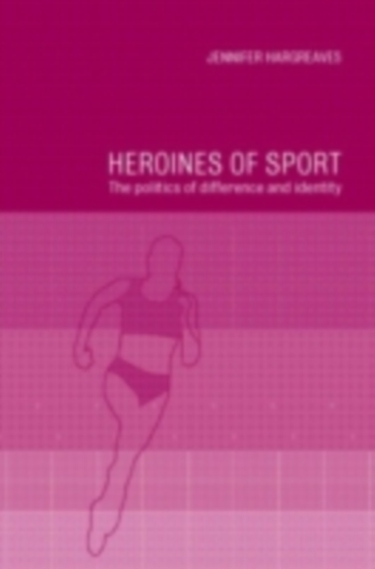Heroines of Sport : The Politics of Difference and Identity, PDF eBook