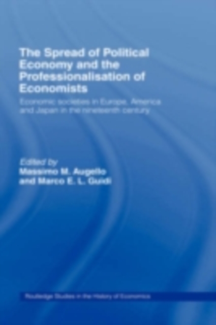 The Spread of Political Economy and the Professionalisation of Economists : Economic Societies in Europe, America and Japan in the Nineteenth Century, PDF eBook