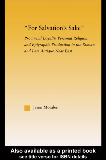 For Salvation's Sake : Provincial Loyalty, Personal Religion, and Epigraphic Production in the Roman and Late Antique Near East, PDF eBook