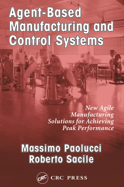 Agent-Based Manufacturing and Control Systems : New Agile Manufacturing Solutions for Achieving Peak Performance, PDF eBook