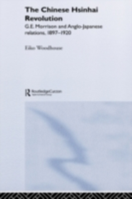 The Chinese Hsinhai Revolution : G. E. Morrison and Anglo-Japanese Relations, 1897-1920, PDF eBook