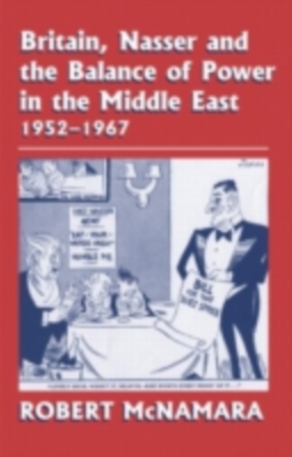 Britain, Nasser and the Balance of Power in the Middle East, 1952-1977 : From The Eygptian Revolution to the Six Day War, PDF eBook