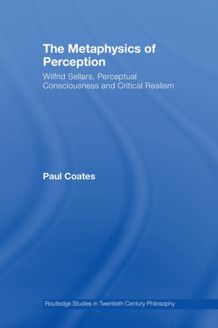 The Metaphysics of Perception : Wilfrid Sellars, Perceptual Consciousness and Critical Realism, PDF eBook