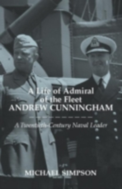 A Life of Admiral of the Fleet Andrew Cunningham : A Twentieth Century Naval Leader, PDF eBook
