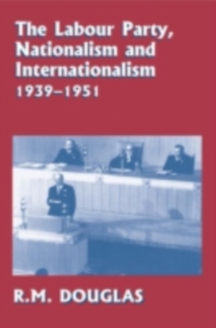 The Labour Party, Nationalism and Internationalism, 1939-1951, PDF eBook