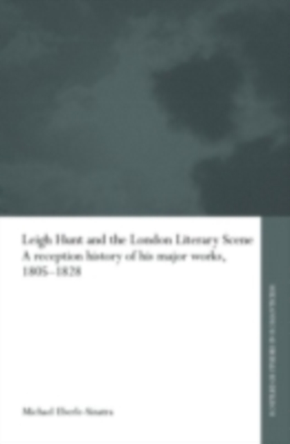 Leigh Hunt and the London Literary Scene : A Reception History of his Major Works, 1805-1828, PDF eBook