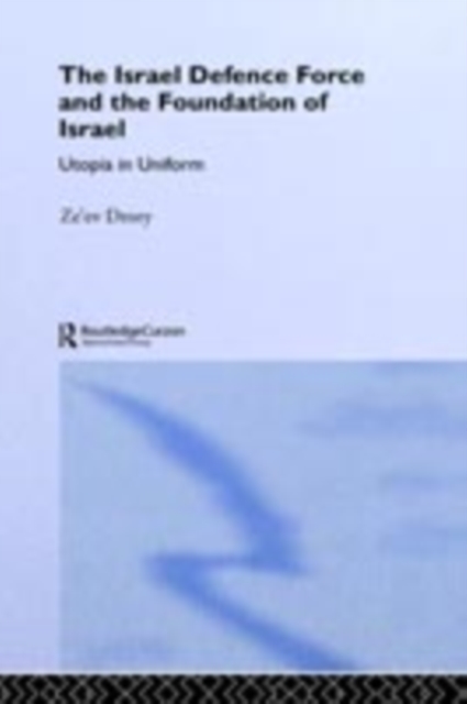 The Israeli Defence Forces and the Foundation of Israel : Utopia in Uniform, PDF eBook