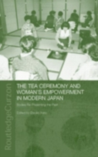 The Tea Ceremony and Women's Empowerment in Modern Japan : Bodies Re-Presenting the Past, PDF eBook