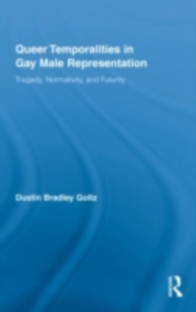 Queer Temporalities in Gay Male Representation : Tragedy, Normativity, and Futurity, PDF eBook