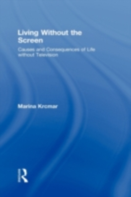 Living Without the Screen : Causes and Consequences of Life without Television, PDF eBook