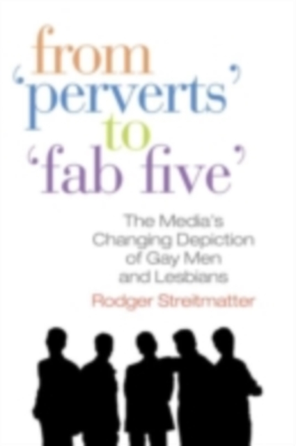 From "Perverts" to "Fab Five" : The Media's Changing Depiction of Gay Men and Lesbians, PDF eBook