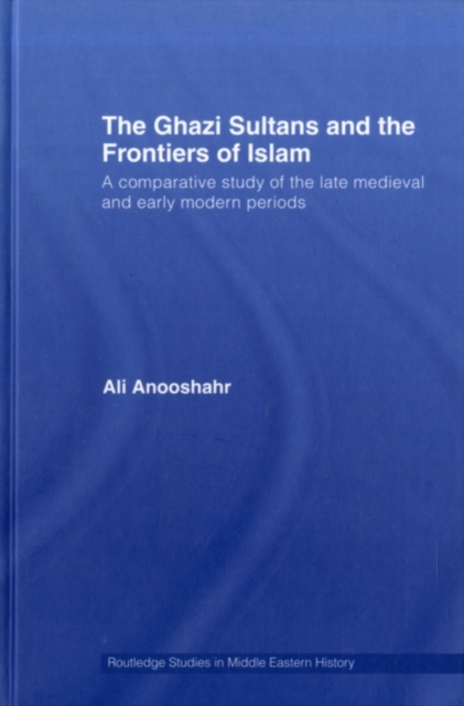 The Ghazi Sultans and the Frontiers of Islam : A comparative study of the late medieval and early modern periods, PDF eBook