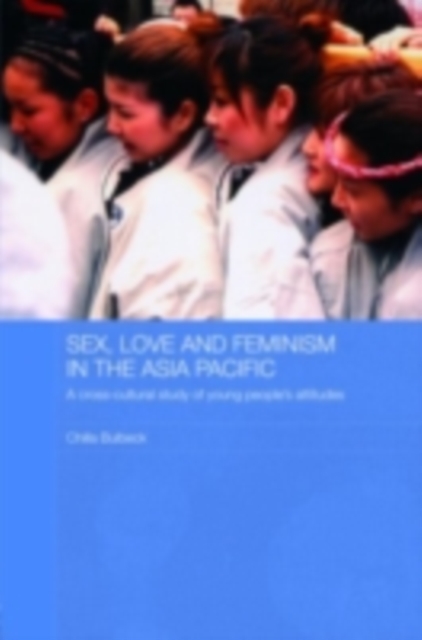 Sex, Love and Feminism in the Asia Pacific : A Cross-Cultural Study of Young People's Attitudes, PDF eBook