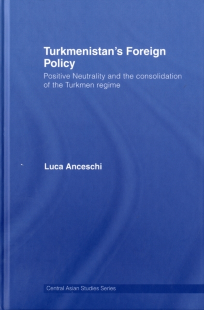Turkmenistan's Foreign Policy : Positive Neutrality and the consolidation of the Turkmen Regime, PDF eBook