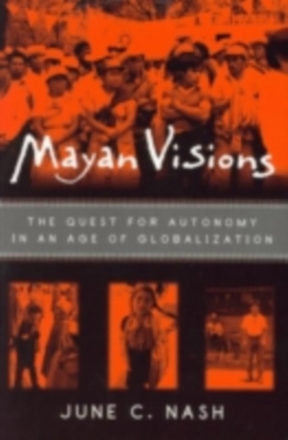 Mayan Visions : The Quest for Autonomy in an Age of Globalization, PDF eBook