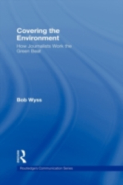 Covering the Environment : How Journalists Work the Green Beat, PDF eBook