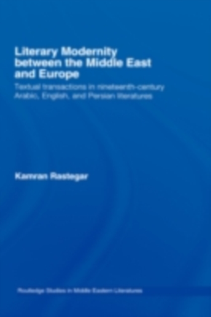 Literary Modernity Between the Middle East and Europe : Textual Transactions in 19th Century Arabic, English and Persian Literatures, PDF eBook