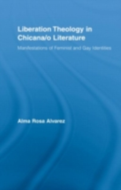 Liberation Theology in Chicana/o Literature : Manifestations of Feminist and Gay Identities, PDF eBook
