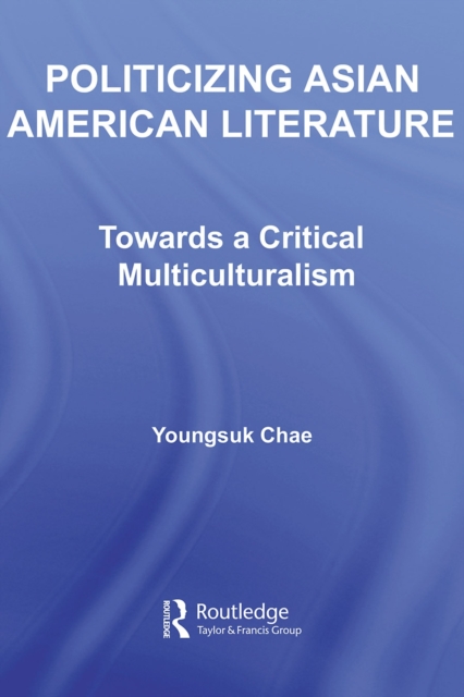 Politicizing Asian American Literature : Towards a Critical Multiculturalism, PDF eBook