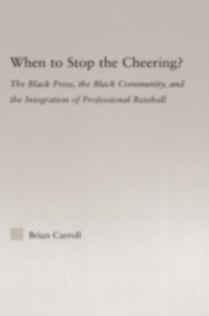 When to Stop the Cheering? : The Black Press, the Black Community, and the Integration of Professional Baseball, PDF eBook