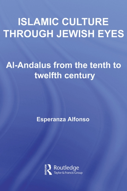 Islamic Culture Through Jewish Eyes : Al-Andalus from the tenth to twelfth century, PDF eBook
