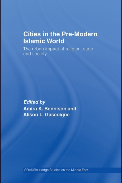 Cities in the Pre-Modern Islamic World : The Urban Impact of Religion, State and Society, PDF eBook