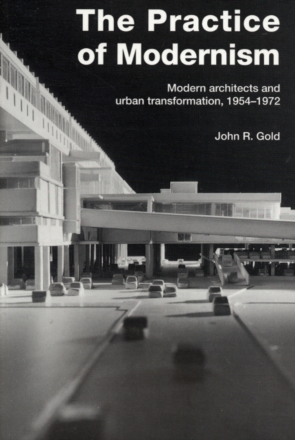 The Practice of Modernism : Modern Architects and Urban Transformation, 1954-1972, PDF eBook