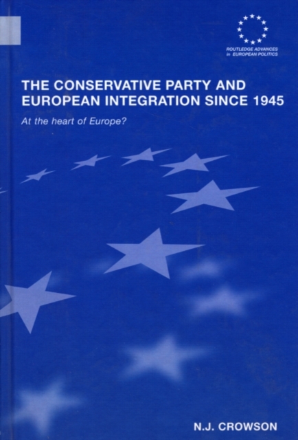 The Conservative Party and European Integration since 1945 : At the Heart of Europe?, PDF eBook