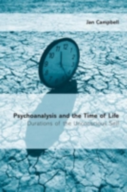 Psychoanalysis and the Time of Life : Durations of the Unconscious Self, PDF eBook