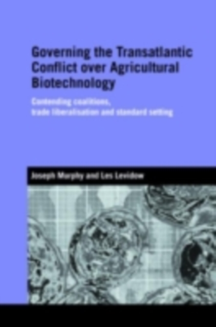 Governing the Transatlantic Conflict over Agricultural Biotechnology : Contending Coalitions, Trade Liberalisation and Standard Setting, PDF eBook