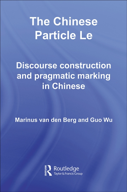 The Chinese Particle Le : Discourse Construction and Pragmatic Marking in Chinese, PDF eBook