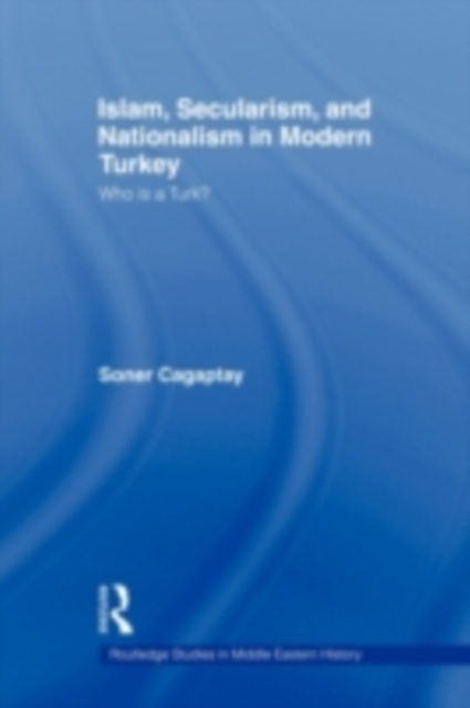 Islam, Secularism and Nationalism in Modern Turkey : Who is a Turk?, PDF eBook