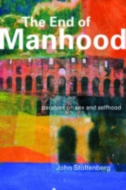 The End of Manhood : Parables on Sex and Selfhood, PDF eBook