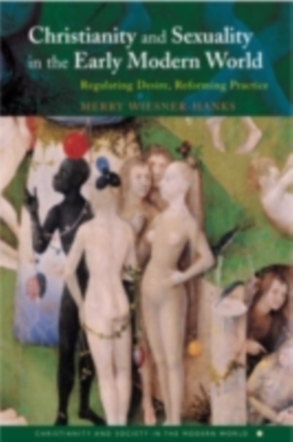 Christianity and Sexuality in the Early Modern World : Regulating Desire, Reforming Practice, PDF eBook