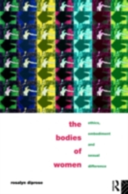 The Bodies of Women : Ethics, Embodiment and Sexual Differences, PDF eBook