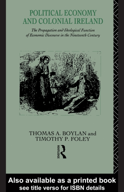 Political Economy and Colonial Ireland : The Propagation and Ideological Functions of Economic Discourse in the Nineteenth Century, PDF eBook
